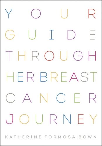 Your Guide Through Her Breast Cancer Journey by Katherine Formosa Bown