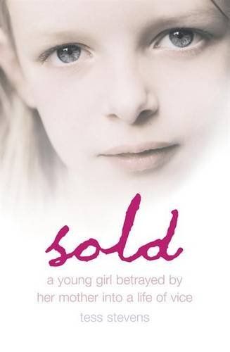 Sold: A Young Girl Betrayed by Her Mother into a Life of Vice by Tess Stevens
