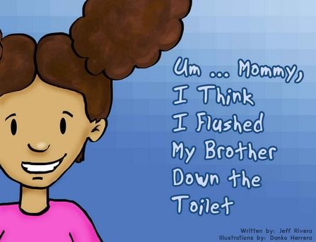 Um... Mommy, I Think I Flushed My Brother Down the Toilet by Jeff Rivera