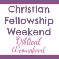 Biblical Womanhood - Christian Fellowship Weekend